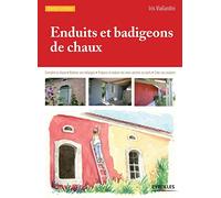 Enduits et badigeons de chaux: Connaître la chaux. Réaliser ses mélanges. Préparer et enduire ses murs anciens ou neufs. Créer ses couleurs.