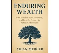 Enduring Wealth: How Families Build, Preserve, and Pass On Prosperity Across Generations