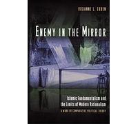 Enemy in the Mirror: Islamic Fundamentalism and the Limits of Modern Rationalism: A Work of Comparative Political Theory