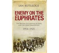 Enemy on the Euphrates: The British Occupation of Iraq and the Great Arab Revolt 1914-1921