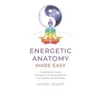 Energetic Anatomy Made Easy: Create Better Health through an Understanding of Your Chakras and Meridians