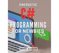 Energetic C# Programming for Newbies: Master C# Programming and Create Dynamic Applications with Ease - Perfect for Beginners!