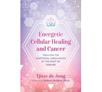 Energetic Cellular Healing and Cancer: Treating the Emotional Imbalances at the Root of Disease