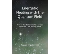 Energetic Healing with the Quantum Field: How to Use the Power of the Source for Health, Love, and Joy in Life