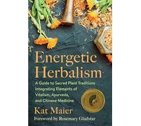 Energetic Herbalism: A Guide to Sacred Plant Traditions Integrating Elements of Vitalism, Ayurveda, and Chinese Medicine
