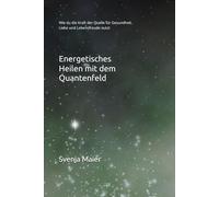 Energetisches Heilen mit dem Quantenfeld: Wie du die Kraft der Quelle für Gesundheit, Liebe und Lebensfreude nutzt