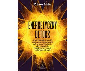 Energetyczny detoks. Usuń blokady i oczyść swoje pole energetyczne w 5 prostych