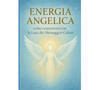 ENERGIA ANGELICA: Connetterti con la Luce dei Messaggeri Celesti