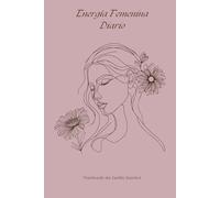 Energia Femenina Diario,4 Semanas Guiadas para Conectar con tu Esencia Interior, Cultivar tu Poder Feminino y Transformar tu Vida