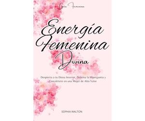 Energía Femenina Divina: Despierta a tu Diosa Interior, Domina la Hipergamia y Conviértete en una Mujer de Alto Valor