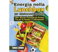 Energia nella Lunchbox per Adolescenti Sportivi: 100+ Ricette Proteiche da Portare Via per la Scuola e l'Allenamento