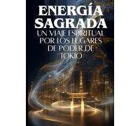 ENERGÍA SAGRADA: Un Viaje Espiritual por los Lugares de Poder de Tokio: Donde las Almas Ancestrales Encuentran a los Buscadores Modernos