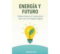 Energía y Futuro: Cómo reducir el consumo y vivir con un impacto ligero: 4 (Vivir Green - Del Caos al Cambio)