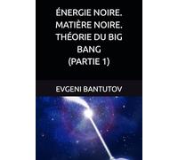 ÉNERGIE NOIRE. MATIÈRE NOIRE. THÉORIE DU BIG BANG. (PARTIE 1)