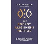 Energy Alignment Method: Let Go of the Past, Free Yourself From Sabotage and Attract the Life You Want