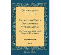 Energy and Water Development Appropriations, Vol. 1: For Fiscal Year 1994, 103d Congress, First Session (Classic Reprint)