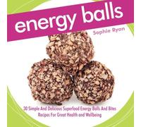 Energy Balls: 30 Simple And Delicious Superfood Energy Balls And Bites Recipes For Great Health and Wellbeing