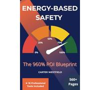 Energy-Based Safety-The 960% ROI Blueprint: The Science-Driven Methodology That Delivers 14-Month Payback While Preventing Catastrophic Workplace Fatalities + 16 Professional Tools