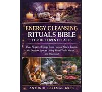 ENERGY CLEANSING RITUALS BIBLE FOR DIFFERENT PLACES: Clear Negative Energy from Homes, Altars, Rooms, and Outdoor Spaces Using Ritual Tools, Herbs, and Intention