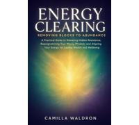 Energy Clearing: Removing Blocks to Abundance: A Practical Guide to Releasing Hidden Resistance, Reprogramming Your Money Mindset, and Aligning Your Energy for Lasting Wealth and Wellbeing