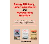 Energy Efficiency, Home Improvement and Woodworking: Learn How to Design an Energy-Efficient Home, How to Improve All Areas of Your Home and How to Get Started With Woodworking