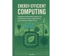 Energy-Efficient Computing: Designing Sustainable Systems for Performance, Power Optimization, and a Greener Digital Future