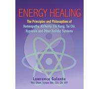ENERGY HEALING: Homeopathy, Alchemy, Chi Kung, Tai Chi, Hypnosis and Other Holistic Systems