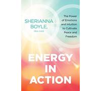 Energy in Action: The Power of Emotions and Intuition to Cultivate Peace and Freedom