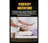 ENERGY MEDICINE: Specialized Guide to Practical Methods, Healing Principles, Holistic Wellness Strategies, and Proven Income Opportunities for Beginners and Experienced Practitioners