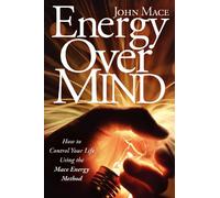 Energy Over Mind: How to Control Your Life Using the Mace Energy Method