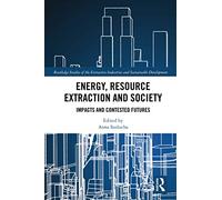 Energy, Resource Extraction and Society: Impacts and Contested Futures (Routledge Studies of the Extractive Industries and Sustainable Development)