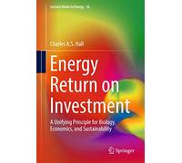 Energy Return on Investment: A Unifying Principle for Biology, Economics, and Sustainability: 36 (Lecture Notes in Energy, 36)