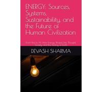ENERGY: Sources, Systems, Sustainability, and the Future of Human Civilization: From Fire to AI: How Energy Shapes Life, Thought, Society, and the Destiny of Earth
