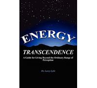 Energy Transcendence: A Guide for Living Beyond the Ordinary Range of Perception