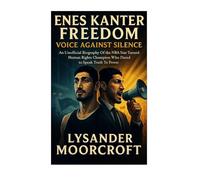 Enes Kanter Freedom: VOICE AGAINST SILENCE An Unofficial Biography Of the NBA Star Turned Human Rights Champion Who Dared to Speak Truth To Power