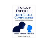 Enfant difficile ou difficile à comprendre: Changer de regard pour changer la relation