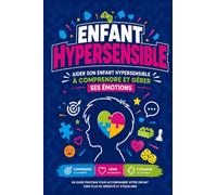 Enfant hypersensible: Aider son enfant hypersensible à comprendre et gérer ses émotions