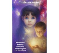Enfants de lumière: Accueillir leur sensibilité comprendre leurs perceptions avec bienveillance