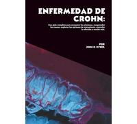 Enfermedad de Crohn: Una guía completa para reconocer los síntomas, comprender las causas, explorar las opciones de tratamiento, controlar la afección y mucho más