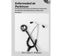 Enfermedad de Parkinson: Una guía práctica para la detección temprana, las opciones de tratamiento y el bienestar duradero