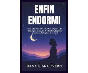 ENFIN ENDORMI: Surmontez l'insomnie naturellement grâce à des techniques éprouvées de relaxation, de pleine conscience et d'hygiène du sommeil