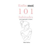 Enfin moi: 101 habitudes pour apprendre à s'aimer