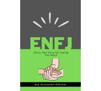 ENFJ: Sorry, Not Sorry for Caring Too Much: Finding Fulfillment as an Advocate, Idealist, and Force for Good (MBTI Types: Understanding Yourself & Others)