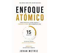 ENFOQUE ATOMICO: Cómo Reducir el Estrés Mental y Producir el Doble en 15 Minutos al Día