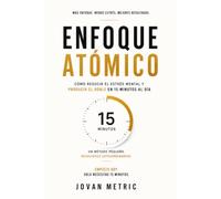 ENFOQUE ATOMICO: Cómo Reducir el Estrés Mental y Producir el Doble en 15 Minutos al Día