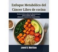 Enfoque metabólico del cáncer Libro de cocina: Recetas curativas y planes de alimentación para nutrir el cuerpo, calmar la inflamación y mantener una energía duradera.