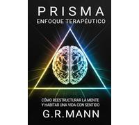 Enfoque Terapéutico Prisma: Cómo reestructurar la mente y habitar una vida con sentido (Psicología Aplicada al Crecimiento Personal: Colección de G.R. Mann)