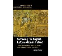 Enforcing the English Reformation in Ireland: Clerical Resistance and Political Conflict in the Diocese of Dublin, 1534-1590 (Cambridge Studies in Early Modern British History)
