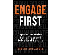 Engage First: Capture Attention, Build Trust and Drive Real Results