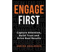 Engage First : Capture Attention, Build Trust and Drive Real Results